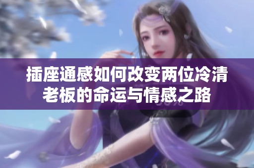 插座通感如何改变两位冷清老板的命运与情感之路