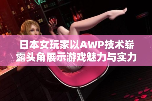 日本女玩家以AWP技术崭露头角展示游戏魅力与实力