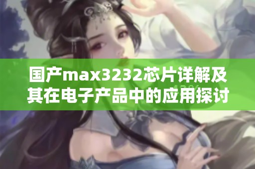 国产max3232芯片详解及其在电子产品中的应用探讨