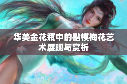 华美金花瓶中的楷模梅花艺术展现与赏析