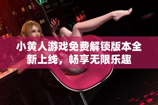 小黄人游戏免费解锁版本全新上线，畅享无限乐趣