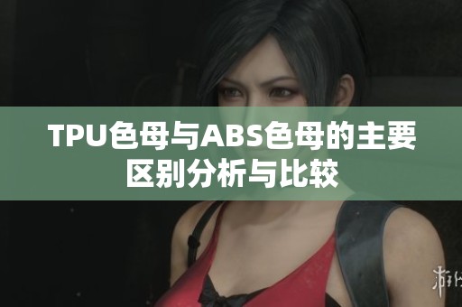 TPU色母与ABS色母的主要区别分析与比较