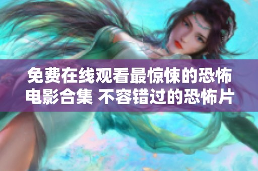 免费在线观看最惊悚的恐怖电影合集 不容错过的恐怖片盛宴