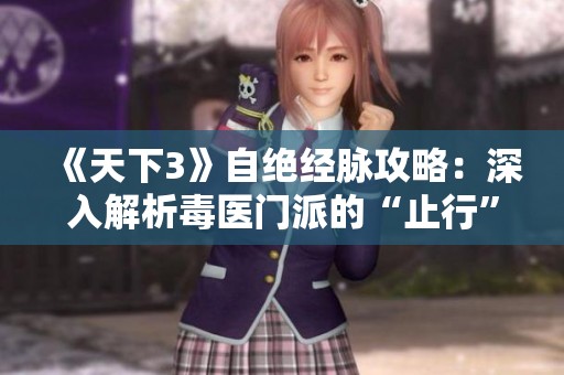 《天下3》自绝经脉攻略:深入解析毒医门派的“止行”技能技巧 《天下3》自绝经脉攻略:深入解析毒医门派的“止行”技能技巧