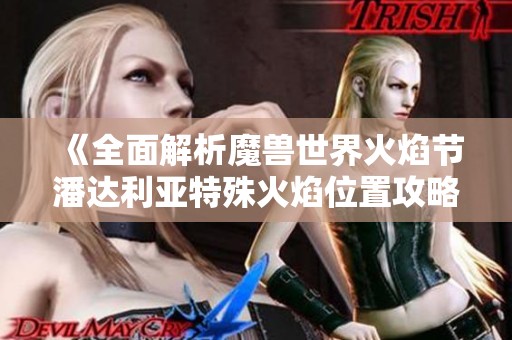 《全面解析魔兽世界火焰节潘达利亚特殊火焰位置攻略》 《全面解析魔兽世界火焰节潘达利亚特殊火焰位置攻略》