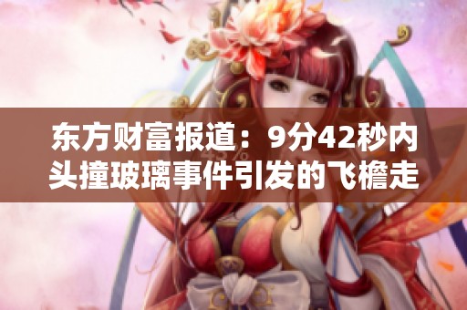 东方财富报道：9分42秒内头撞玻璃事件引发的飞檐走壁热潮