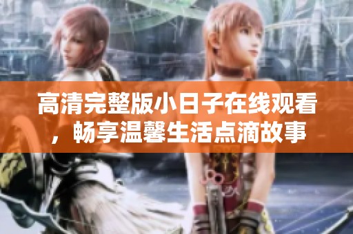 高清完整版小日子在线观看，畅享温馨生活点滴故事