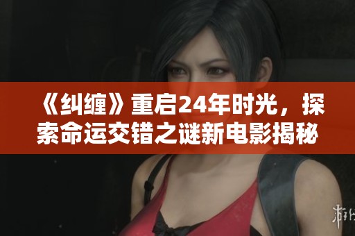 《纠缠》重启24年时光，探索命运交错之谜新电影揭秘