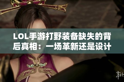 LOL手游打野装备缺失的背后真相：一场革新还是设计上的失误？