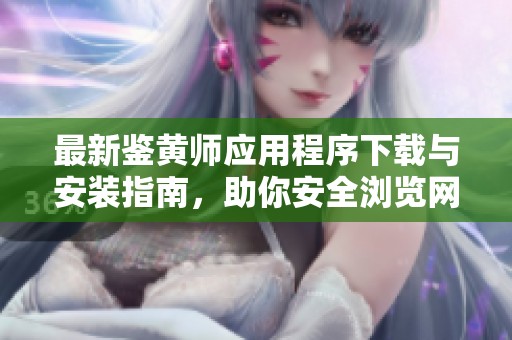 最新鉴黄师应用程序下载与安装指南，助你安全浏览网络内容