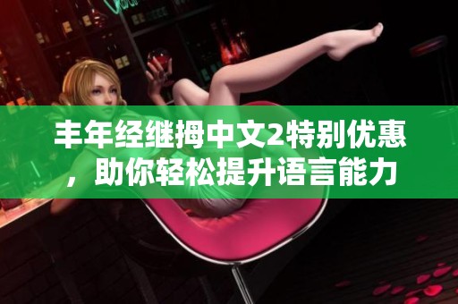 丰年经继拇中文2特别优惠，助你轻松提升语言能力
