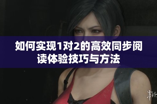 如何实现1对2的高效同步阅读体验技巧与方法