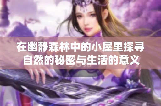 在幽静森林中的小屋里探寻自然的秘密与生活的意义