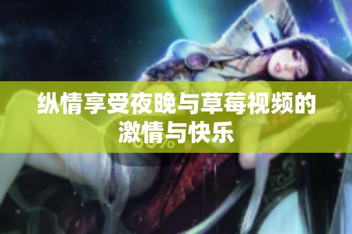 纵情享受夜晚与草莓视频的激情与快乐