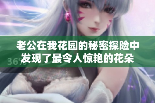 老公在我花园的秘密探险中发现了最令人惊艳的花朵