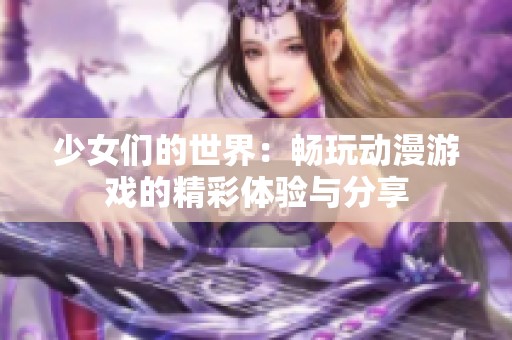 少女们的世界：畅玩动漫游戏的精彩体验与分享