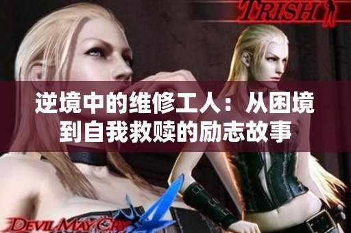 逆境中的维修工人：从困境到自我救赎的励志故事