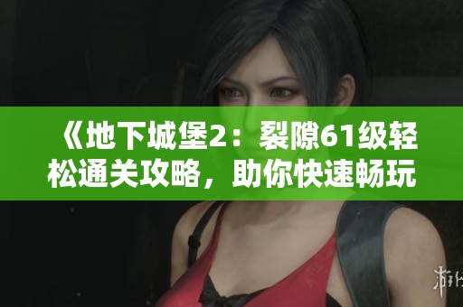 《地下城堡2:裂隙61级轻松通关攻略,助你快速畅玩全程》 《地下城堡2:裂隙61级轻松通关攻略,助你快速畅玩全程》