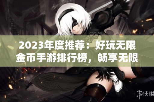 2023年度推荐：好玩无限金币手游排行榜，畅享无限乐趣！