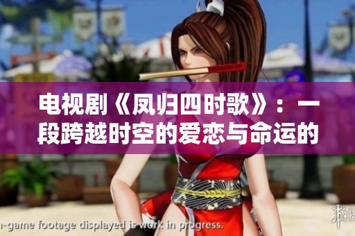 电视剧《凤归四时歌》：一段跨越时空的爱恋与命运的交织