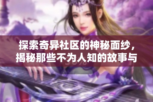 探索奇异社区的神秘面纱，揭秘那些不为人知的故事与秘密