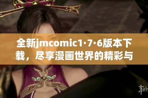 全新jmcomic1·7·6版本下载，尽享漫画世界的精彩与乐趣