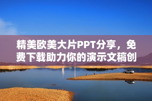 精美欧美大片PPT分享，免费下载助力你的演示文稿创作