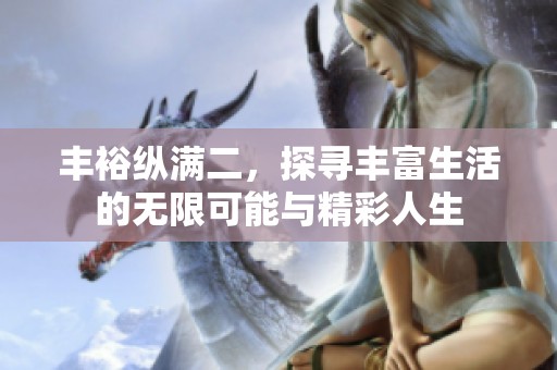 丰裕纵满二，探寻丰富生活的无限可能与精彩人生