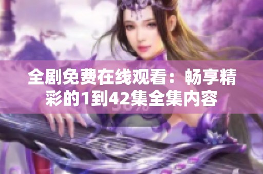 全剧免费在线观看：畅享精彩的1到42集全集内容