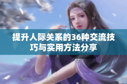 提升人际关系的36种交流技巧与实用方法分享