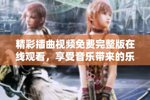 精彩插曲视频免费完整版在线观看，享受音乐带来的乐趣