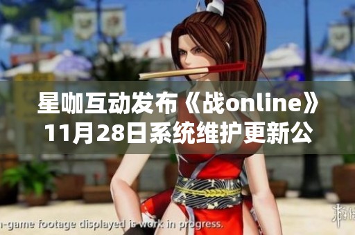 星咖互动发布《战online》11月28日系统维护更新公告详细解读