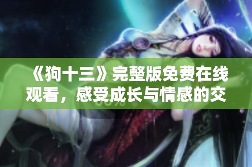 《狗十三》完整版免费在线观看，感受成长与情感的交织魅力