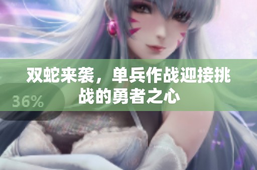 双蛇来袭,单兵作战迎接挑战的勇者之心 双蛇来袭,单兵作战迎接挑战的勇者之心