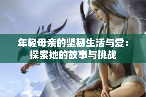 年轻母亲的坚韧生活与爱：探索她的故事与挑战