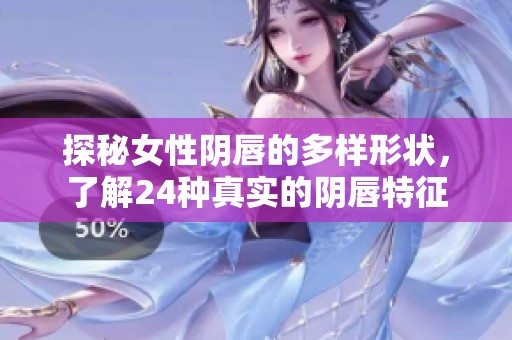 探秘女性阴唇的多样形状，了解24种真实的阴唇特征
