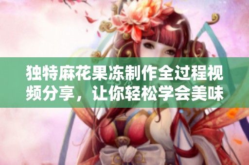 独特麻花果冻制作全过程视频分享，让你轻松学会美味制作方法