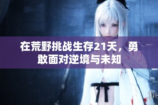 在荒野挑战生存21天,勇敢面对逆境与未知 在荒野挑战生存21天,勇敢面对逆境与未知