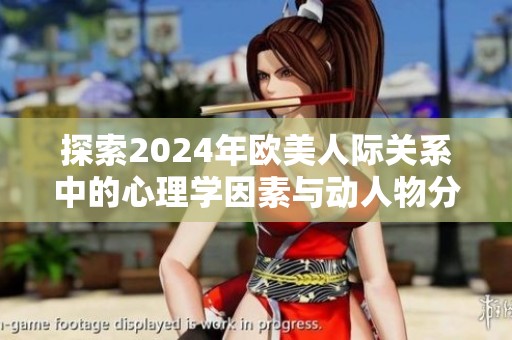 探索2024年欧美人际关系中的心理学因素与动人物分析