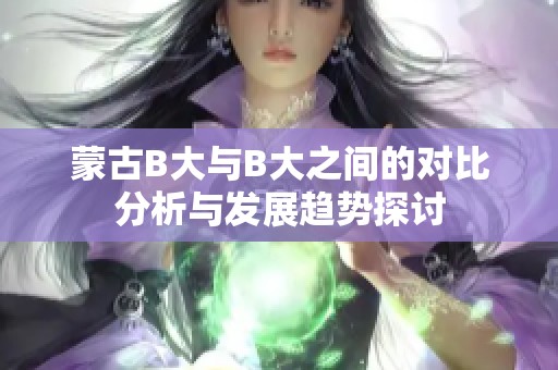 蒙古B大与B大之间的对比分析与发展趋势探讨