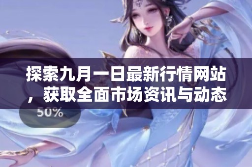 探索九月一日最新行情网站，获取全面市场资讯与动态分析
