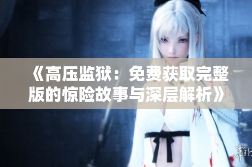 《高压监狱：免费获取完整版的惊险故事与深层解析》