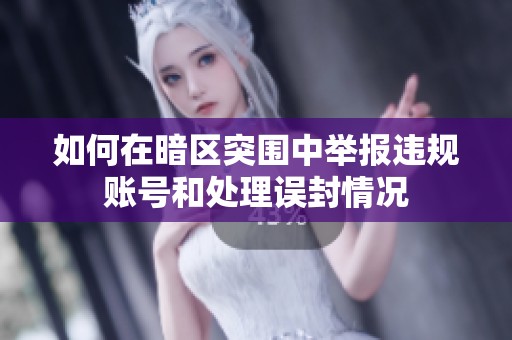 如何在暗区突围中举报违规账号和处理误封情况