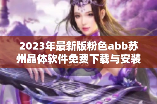 2023年最新版粉色abb苏州晶体软件免费下载与安装指南