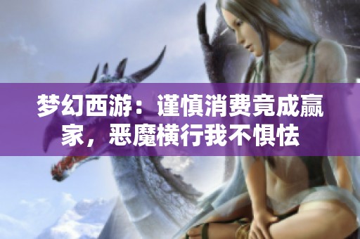 梦幻西游:谨慎消费竟成赢家,恶魔横行我不惧怯 梦幻西游:谨慎消费竟成赢家,恶魔横行我不惧怯