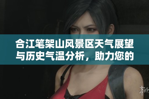合江笔架山风景区天气展望与历史气温分析,助力您的出游计划 合江笔架山风景区天气展望与历史气温分析,助力您的出游计划