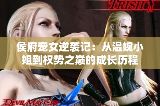 侯府宠女逆袭记:从温婉小姐到权势之巅的成长历程 侯府宠女逆袭记:从温婉小姐到权势之巅的成长历程
