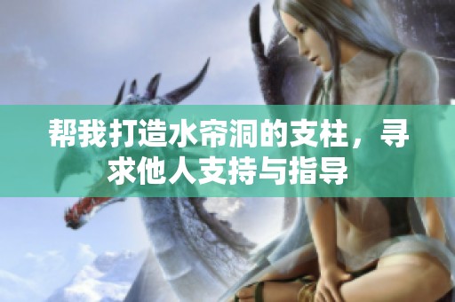 帮我打造水帘洞的支柱，寻求他人支持与指导