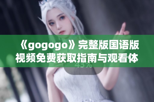 《gogogo》完整版国语版视频免费获取指南与观看体验分享