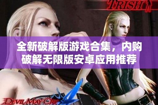 全新破解版游戏合集，内购破解无限版安卓应用推荐